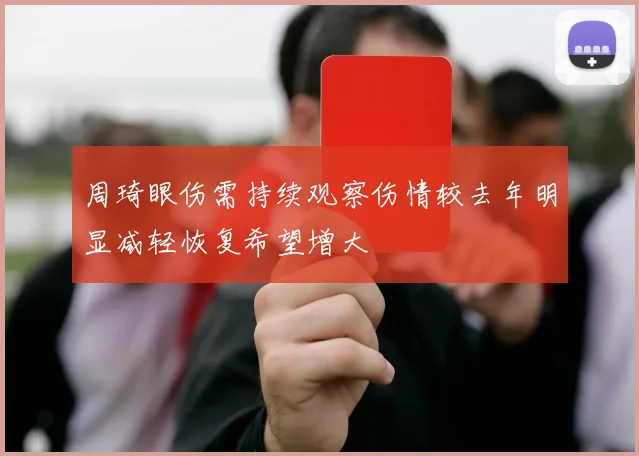 周琦眼伤需持续观察伤情较去年明显减轻恢复希望增大