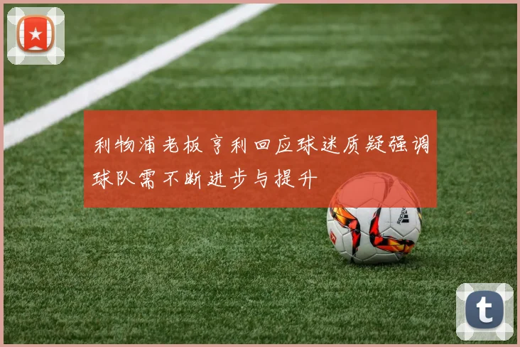 利物浦老板亨利回应球迷质疑强调球队需不断进步与提升