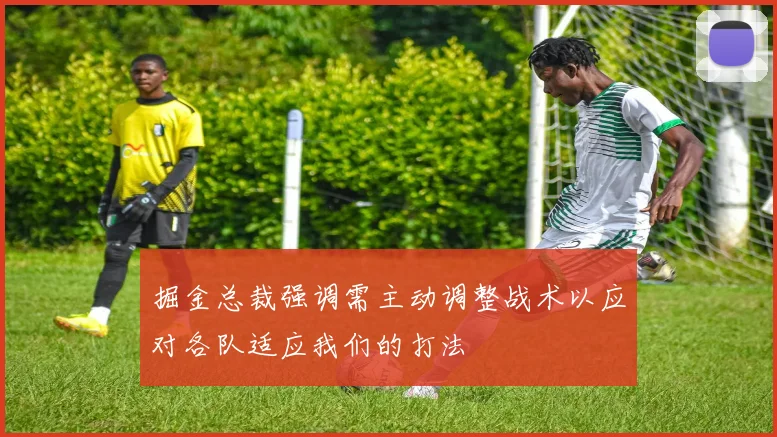 掘金总裁强调需主动调整战术以应对各队适应我们的打法