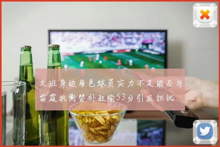 文班身边角色球员实力不足能否与雷霆抗衡替补狂输53分引发担忧