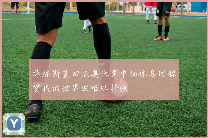 泽林斯基回忆奥代罗中场休息时称赞我的世界波难以扑救