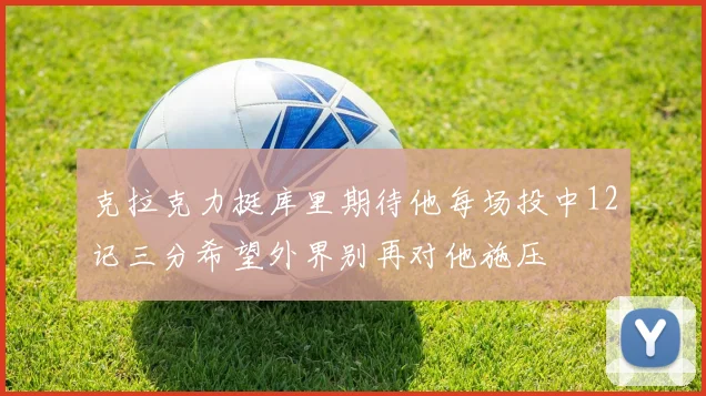 克拉克力挺库里期待他每场投中12记三分希望外界别再对他施压