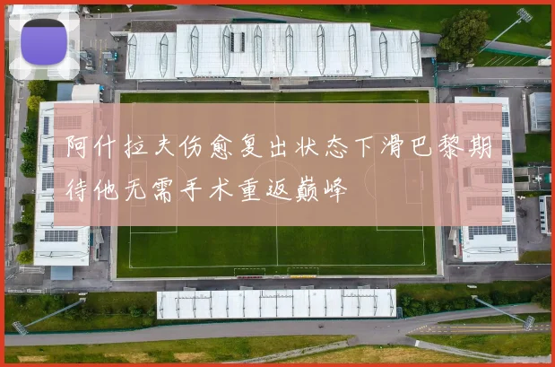 阿什拉夫伤愈复出状态下滑巴黎期待他无需手术重返巅峰