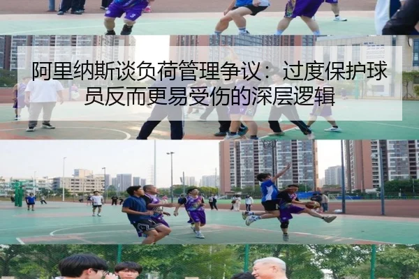 阿里纳斯谈负荷管理争议：过度保护球员反而更易受伤的深层逻辑（JiYue）